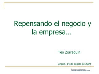 Repensando el negocio y la empresa…      Teo Zorraquin     Lincoln, 14 de agosto de 2009 . 