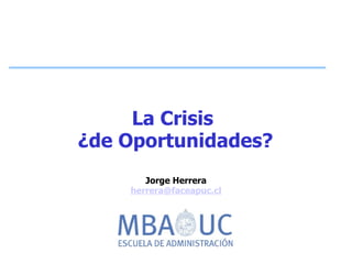 La Crisis
¿de Oportunidades?
       Jorge Herrera
    herrera@faceapuc.cl
 