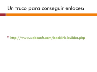 Un truco para conseguir enlaces: http://www.webconfs.com/backlink-builder.php 