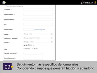 09
Seguimiento más específico de formularios.
Conociendo campos que generan fricción y abandono
 