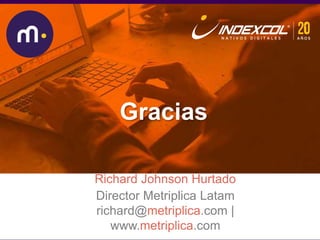 Midiendo mejor la
conversión de nuestros
leads onlineRichard Johnson Hurtado
Director Metriplica Latam
richard@metriplica.com |
www.metriplica.com
Gracias
 