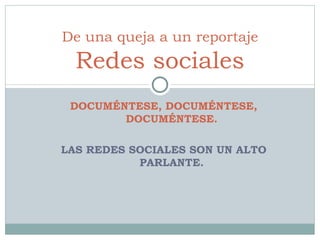 DOCUMÉNTESE, DOCUMÉNTESE, DOCUMÉNTESE. LAS REDES SOCIALES SON UN ALTO PARLANTE. De una queja a un reportaje Redes sociales 