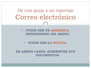 PUEDE SER UN  ABREBOCA,  DEPENDIENDO DEL MEDIO. PUEDE SER LA  NOTICIA . EN AMBOS CASOS, ADMINISTRE SUS DOCUMENTOS. De una queja a un reportaje Correo electrónico 