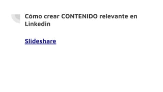 Cómo crear CONTENIDO relevante en
Linkedin
Slideshare
 