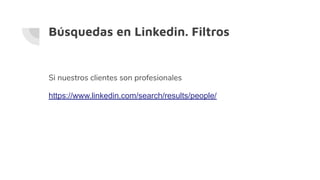Búsquedas en Linkedin. Filtros
Si nuestros clientes son profesionales
https://www.linkedin.com/search/results/people/
 