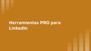 Herramientas PRO para
LinkedIn
 