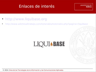 Enlaces de interés
• http://www.liquibase.org
•

http://www.adictosaltrabajo.com/tutoriales/tutoriales.php?pagina=liquibase

© 2014. Área de las Tecnologías de la Información y las Comunicaciones Aplicadas.

 