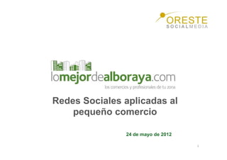 Redes Sociales aplicadas al
    pequeño comercio

               24 de mayo de 2012

                                    1
 