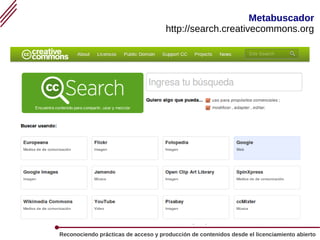Los Recursos Educativos Abiertos (REA) 22
Reconociendo prácticas de acceso y producción de contenidos desde el licenciamiento abierto
Metabuscador
http://search.creativecommons.org
 