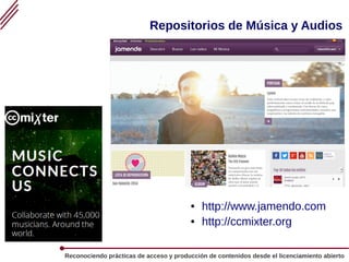 Reconociendo prácticas de acceso y producción de contenidos desde el licenciamiento abierto
Repositorios de Música y Audios
● http://www.jamendo.com
● http://ccmixter.org
 