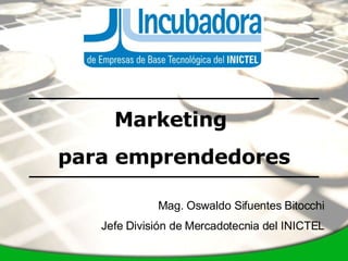 Marketing  para emprendedores Mag. Oswaldo Sifuentes Bitocchi Jefe División de Mercadotecnia del INICTEL 