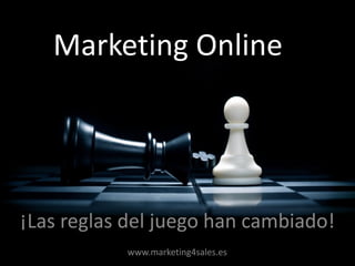 ¡Las reglas del juego han cambiado!
Marketing Online
www.marketing4sales.es
 