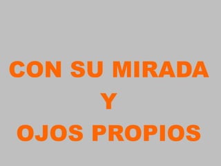 CON SU MIRADA
      Y
OJOS PROPIOS
 