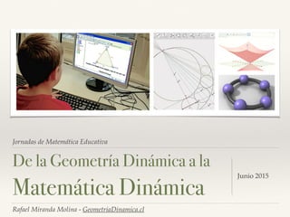 Jornadas de Matemática Educativa
De la Geometría Dinámica a la
Matemática Dinámica
Junio 2015
Rafael Miranda Molina - GeometriaDinamica.cl
 