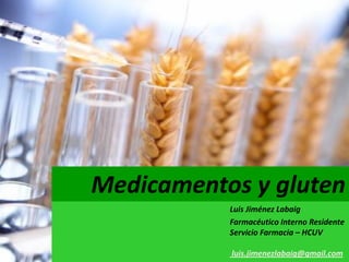 Medicamentos y gluten
           Luis Jiménez Labaig
           Farmacéutico Interno Residente
           Servicio Farmacia – HCUV

           luis.jimenezlabaig@gmail.com
 