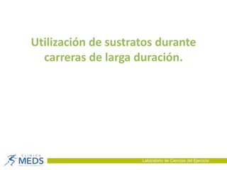 Utilización de sustratos durante
carreras de larga duración.
Laboratorio de Ciencias del Ejercicio
 