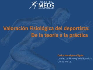 Valoración Fisiológica del corredor.
Carlos Henríquez Olguín.
Unidad de Fisiología del Ejercicio.
Clínica MEDS.
 