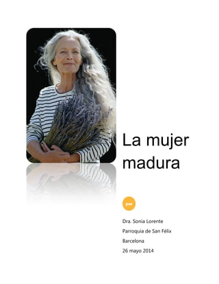 La mujer
madura
por
Dra. Sonia Lorente
Parroquia de San Félix
Barcelona
26 mayo 2014
 