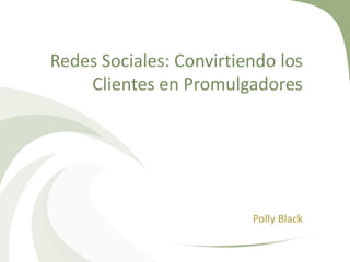 Redes Sociales: Convirtiendo los
    Clientes en Promulgadores




                         Polly Black
 