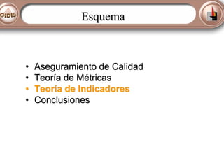 Esquema

•
•
•
•

Aseguramiento de Calidad
Teoría de Métricas
Teoría de Indicadores
Conclusiones

 