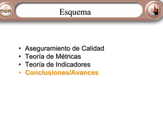 Esquema

•
•
•
•

Aseguramiento de Calidad
Teoría de Métricas
Teoría de Indicadores
Conclusiones/Avances

 