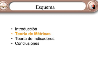 Esquema

•
•
•
•

Introducción
Teoría de Métricas
Teoría de Indicadores
Conclusiones

 