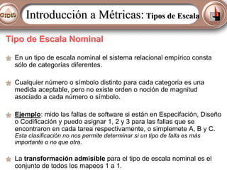 Introducción a Métricas: Tipos de Escala
Tipo de Escala Nominal
En un tipo de escala nominal el sistema relacional empíric...