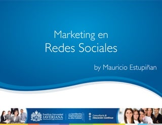 @maoestupinan
Marketing en
Redes Sociales
by Mauricio Estupiñan
 
