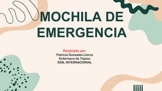 MOCHILA DE
EMERGENCIA
Realizado por:
Patricia Gonzales Llorca
Enfermera de Tópico
DOIL INTERNACIONAL
 