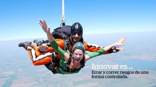 Innovar es …
Errar y correr riesgos de una
forma controlada.
 