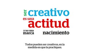 Todos pueden ser creativos, en la
medida en que la practiques.
 