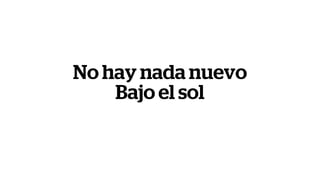No hay nada nuevo
Bajo el sol
 
