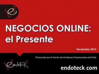 NEGOCIOS ONLINE: 
el Presente 
Noviembre 2014 
Promovido por el Centro de Iniciativas Empresariales de Parla 
 