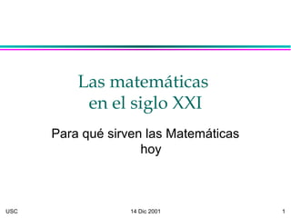 USC 14 Dic 2001 1
Las matemáticas
en el siglo XXI
Para qué sirven las Matemáticas
hoy
 