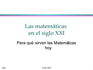Las matemáticas
           en el siglo XXI
      Para qué sirven las Matemá
                               ticas
                    hoy



USC               14 Dic 2001          1
 