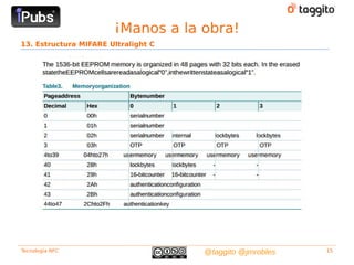 ¡Manos a la obra!
13. Estructura MIFARE Ultralight C




Tecnología NFC                       @taggito @jmrobles   15
 