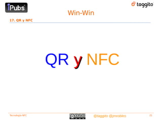Win-Win
17. QR y NFC




                 QR y NFC


Tecnología NFC           @taggito @jmrobles   21
 