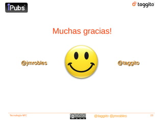 Muchas gracias!


         @jmrobles                         @taggito




Tecnología NFC                 @taggito @jmrobles     23
 