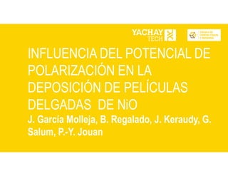 INFLUENCIA DEL POTENCIAL DE
POLARIZACIÓN EN LA
DEPOSICIÓN DE PELÍCULAS
DELGADAS DE NiO
J. García Molleja, B. Regalado, J. Keraudy, G.
Salum, P.-Y. Jouan
 