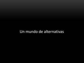 Un mundo de alternativas
 