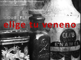 cc imagen: http://www.flickr.com/photos/ephotography29/




   elige tu veneno
 