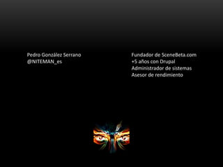 Pedro González Serrano   Fundador de SceneBeta.com
@NITEMAN_es              +5 años con Drupal
                         Administrador de sistemas
                         Asesor de rendimiento
 