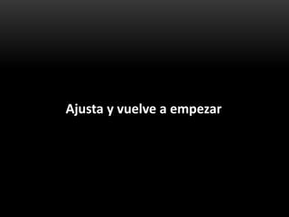 Ajusta y vuelve a empezar
 