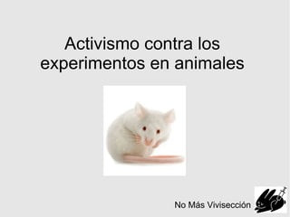 Activismo contra los
experimentos en animales




               No Más Vivisección
 