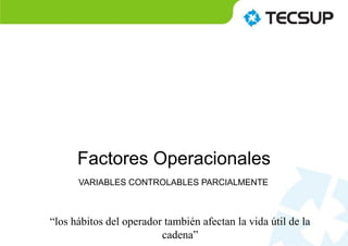 Factores Operacionales
“los hábitos del operador también afectan la vida útil de la
cadena”
VARIABLES CONTROLABLES PARCIALMENTE
 