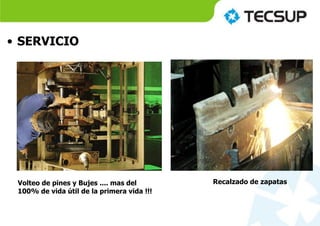 • SERVICIO
Volteo de pines y Bujes .... mas del
100% de vida útil de la primera vida !!!
Recalzado de zapatas
 