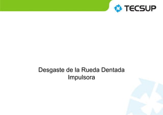 Desgaste de la Rueda Dentada
Impulsora
 