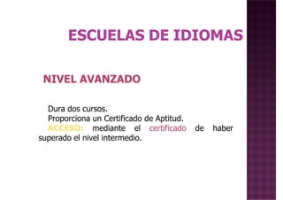 Dura dos cursos.
Proporciona un Certificado de Aptitud.
ACCESO: mediante el certificado de haber
superado el nivel intermedio.
NIVEL AVANZADO
superado el nivel intermedio.
 