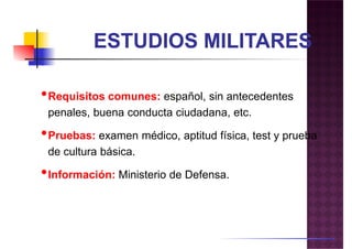 •Requisitos comunes: español, sin antecedentes
penales, buena conducta ciudadana, etc.
•Pruebas: examen médico, aptitud física, test y prueba
de cultura básica.
••Información: Ministerio de Defensa.
 
