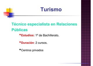 Turismo
Técnico especialista en Relaciones
Públicas
•Estudios: 1º de Bachillerato.
•Duración: 2 cursos.•Duración: 2 cursos.
•Centros privados
 